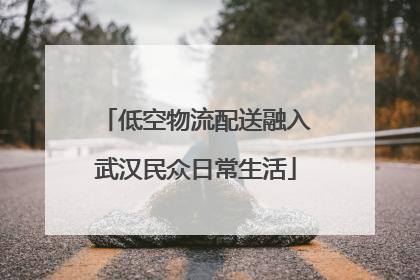 低空物流配送融入武汉民众日常生活