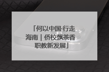 何以中国·行走海南｜侨校飘茶香 职教新发展