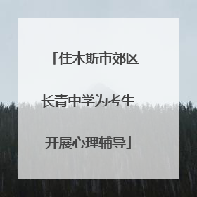 佳木斯市郊区长青中学为考生开展心理辅导