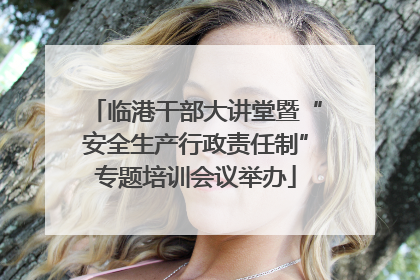 临港干部大讲堂暨“安全生产行政责任制”专题培训会议举办