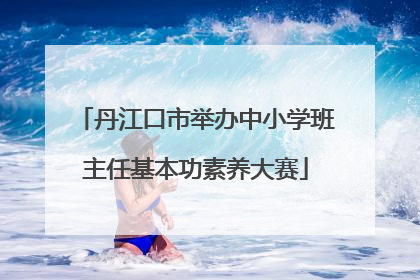 丹江口市举办中小学班主任基本功素养大赛
