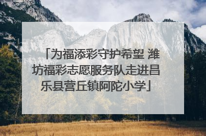 为福添彩守护希望 潍坊福彩志愿服务队走进昌乐县营丘镇阿陀小学