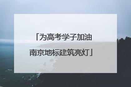 为高考学子加油 南京地标建筑亮灯