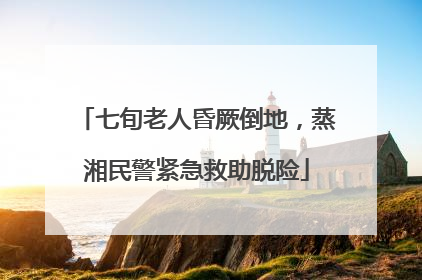 七旬老人昏厥倒地，蒸湘民警紧急救助脱险