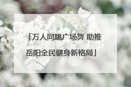 万人同跳广场舞 助推岳阳全民健身新格局