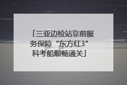 三亚边检站靠前服务保障“东方红3”科考船顺畅通关