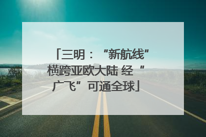三明：“新航线”横跨亚欧大陆 经“广飞”可通全球