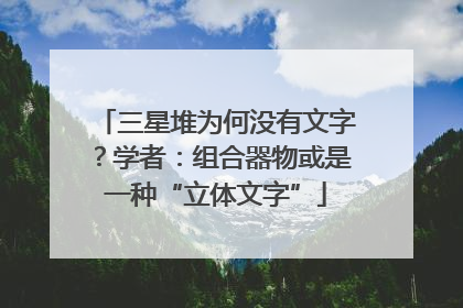 三星堆为何没有文字？学者：组合器物或是一种“立体文字”