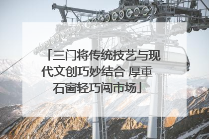 三门将传统技艺与现代文创巧妙结合 厚重石窗轻巧闯市场