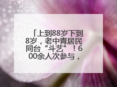 上到88岁下到8岁，老中青居民同台“斗艺”！600余人次参与，小戏小剧搭起崂山群众大舞台