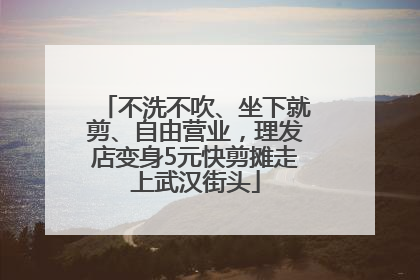 不洗不吹、坐下就剪、自由营业，理发店变身5元快剪摊走上武汉街头