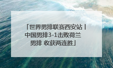 世界男排联赛西安站丨中国男排3-1击败荷兰男排 收获两连胜
