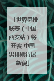 世界男排联赛（中国西安站）将开赛 中国男排期待展新貌