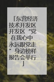东营经济技术开发区开发区“党在我心中 永远跟党走”身边榜样报告会举行