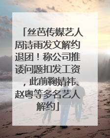 丝芭传媒艺人周诗雨发文解约退团！称公司推诿问题扣发工资，此前鞠婧祎、赵粤等多名艺人解约