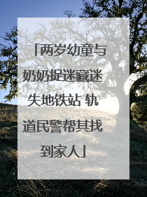 两岁幼童与奶奶捉迷藏迷失地铁站 轨道民警帮其找到家人