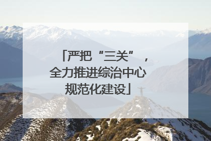严把“三关”，全力推进综治中心规范化建设