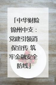 中华财险锦州中支：党建引领消保宣传 筑牢金融安全防线