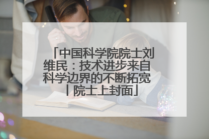 中国科学院院士刘维民：技术进步来自科学边界的不断拓宽丨院士上封面