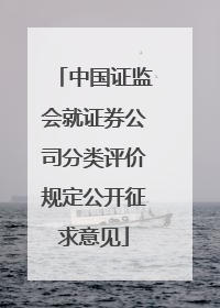 中国证监会就证券公司分类评价规定公开征求意见