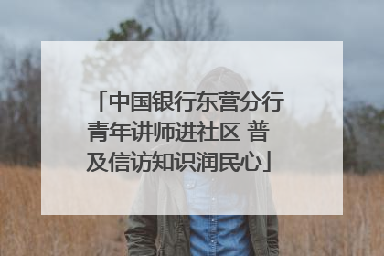 中国银行东营分行青年讲师进社区 普及信访知识润民心