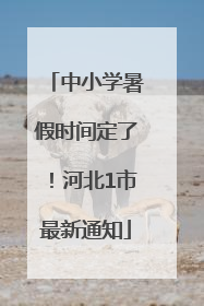 中小学暑假时间定了！河北1市最新通知