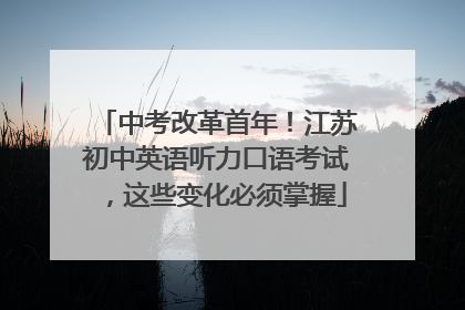 中考改革首年！江苏初中英语听力口语考试，这些变化必须掌握