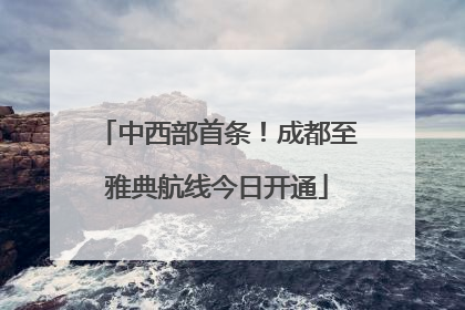 中西部首条！成都至雅典航线今日开通