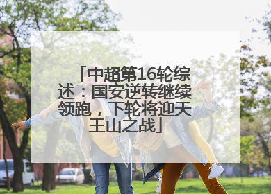 中超第16轮综述：国安逆转继续领跑，下轮将迎天王山之战