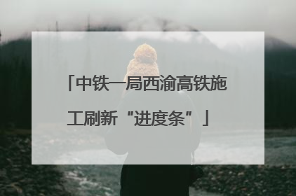 中铁一局西渝高铁施工刷新“进度条”