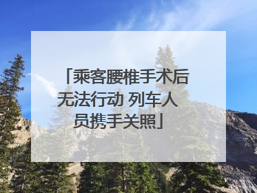 乘客腰椎手术后无法行动 列车人员携手关照