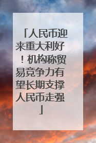 人民币迎来重大利好！机构称贸易竞争力有望长期支撑人民币走强