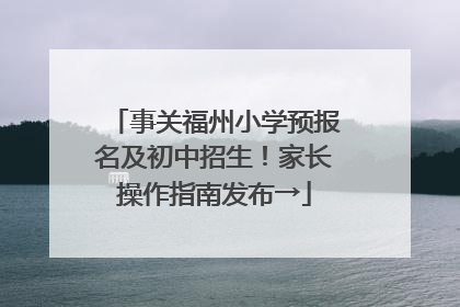 事关福州小学预报名及初中招生！家长操作指南发布→