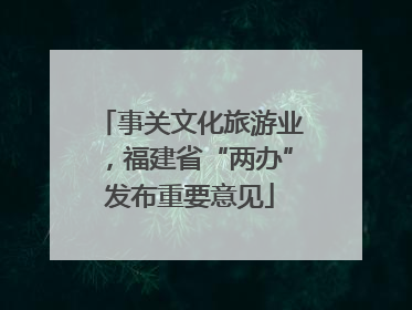 事关文化旅游业，福建省“两办”发布重要意见