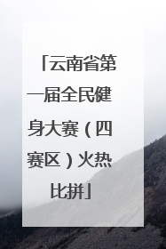 云南省第一届全民健身大赛（四赛区）火热比拼