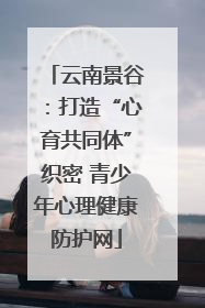 云南景谷：打造“心育共同体”织密 青少年心理健康防护网