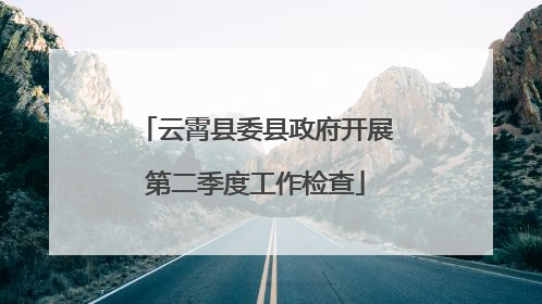 云霄县委县政府开展第二季度工作检查