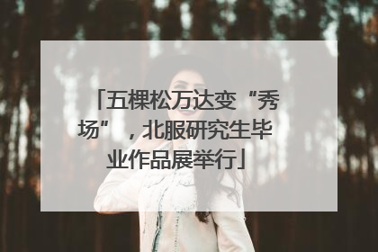 五棵松万达变“秀场”，北服研究生毕业作品展举行