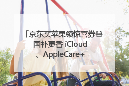 京东买苹果领惊喜券叠国补更香 iCloud、AppleCare+服务限时低至85折