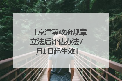 京津冀政府规章立法后评估办法7月1日起生效
