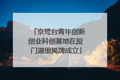 京鹭台青年创新创业科创基地在厦门湖里揭牌成立