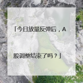 今日放量反弹后，A股调整结束了吗？