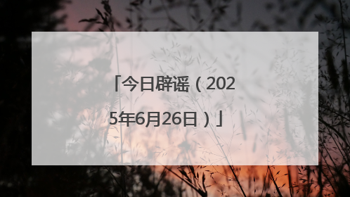 今日辟谣（2025年6月26日）