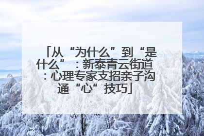 从“为什么”到“是什么”：新泰青云街道：心理专家支招亲子沟通“心”技巧