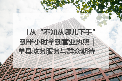 从“不知从哪儿下手”到半小时拿到营业执照｜单县政务服务与群众期待的“双向奔赴”