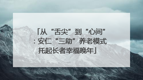 从“舌尖”到“心间”：安仁“三助”养老模式托起长者幸福晚年