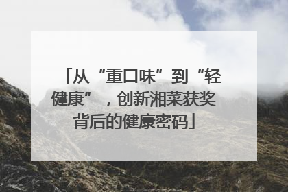 从“重口味”到“轻健康”，创新湘菜获奖背后的健康密码