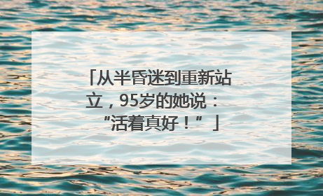 从半昏迷到重新站立，95岁的她说：“活着真好！”