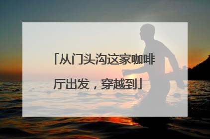 从门头沟这家咖啡厅出发，穿越到