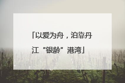 以爱为舟，泊靠丹江“银龄”港湾